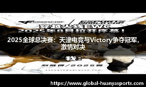 2025全球总决赛：天津电竞与Victory争夺冠军，激情对决