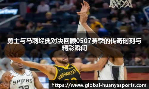勇士与马刺经典对决回顾0507赛季的传奇时刻与精彩瞬间