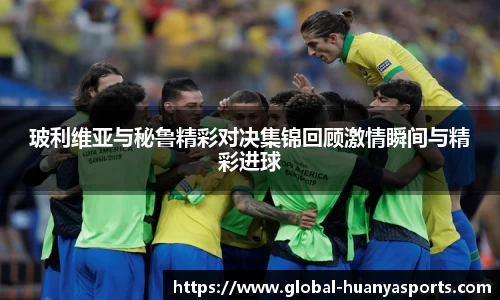玻利维亚与秘鲁精彩对决集锦回顾激情瞬间与精彩进球