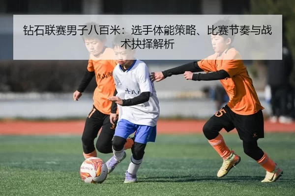 钻石联赛男子八百米：选手体能策略、比赛节奏与战术抉择解析