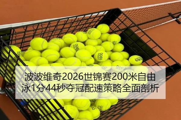 波波维奇2026世锦赛200米自由泳1分44秒夺冠配速策略全面剖析