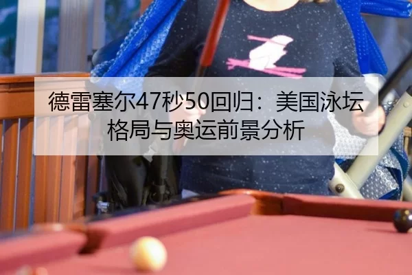 德雷塞尔47秒50回归：美国泳坛格局与奥运前景分析
