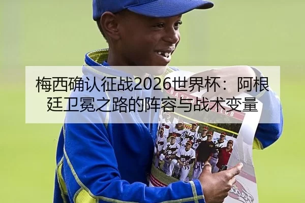 梅西确认征战2026世界杯：阿根廷卫冕之路的阵容与战术变量